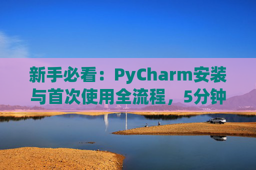 新手必看：PyCharm安装与首次使用全流程，5分钟快速上手